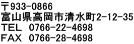 〒933-0866 富山県高岡市清水町2-12-35 ＴＥＬ　0766-22-4698 ＦＡＸ　0766-28-4698