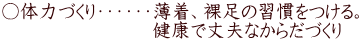 ○体力づくり・・・・・・薄着、裸足の習慣をつける。 　　　　　 　  　健康で丈夫なからだづくり