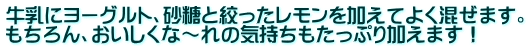 牛乳にヨーグルト、砂糖と絞ったレモンを加えてよく混ぜます。 もちろん、おいしくな～れの気持ちもたっぷり加えます！