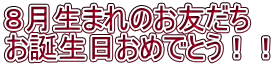 ８月生まれのお友だち お誕生日おめでとう！！