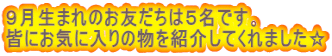 ９月生まれのお友だちは５名です。 皆にお気に入りの物を紹介してくれました☆