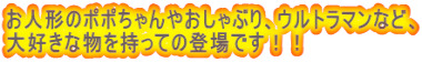 お人形のポポちゃんやおしゃぶり、ウルトラマンなど、 大好きな物を持っての登場です！！