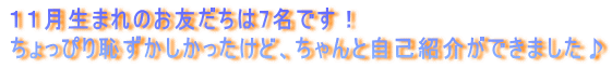 １１月生まれのお友だちは7名です！ ちょっぴり恥ずかしかったけど、ちゃんと自己紹介ができました♪