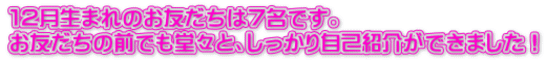 １２月生まれのお友だちは７名です。 お友だちの前でも堂々と、しっかり自己紹介ができました！