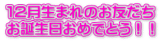 １２月生まれのお友だち お誕生日おめでとう！！ 