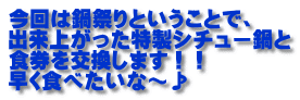 今回は鍋祭りということで、 出来上がった特製シチュー鍋と 食券を交換します！！ 早く食べたいな～♪