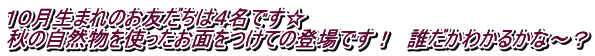 １０月生まれのお友だちは４名です☆ 秋の自然物を使ったお面をつけての登場です！　誰だかわかるかな～？