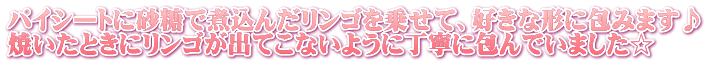 パイシートに砂糖で煮込んだリンゴを乗せて、好きな形に包みます♪ 焼いたときにリンゴが出てこないように丁寧に包んでいました☆