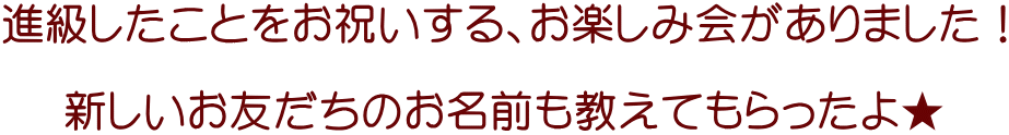 進級したことをお祝いする、お楽しみ会がありました！  新しいお友だちのお名前も教えてもらったよ★