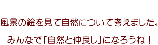   風景の絵を見て自然について考えました。  みんなで「自然と仲良し」になろうね！