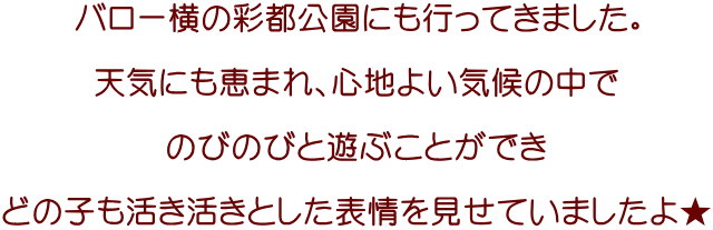 バロー横の彩都公園にも行ってきました。  天気にも恵まれ、心地よい気候の中で  のびのびと遊ぶことができ  どの子も活き活きとした表情を見せていましたよ★