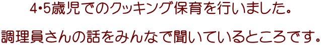 4・5歳児でのクッキング保育を行いました。  調理員さんの話をみんなで聞いているところです。