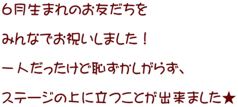 ６月生まれのお友だちを  みんなでお祝いしました！  一人だったけど恥ずかしがらず、  ステージの上に立つことが出来ました★ 