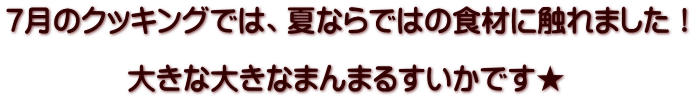 7月のクッキングでは、夏ならではの食材に触れました！  大きな大きなまんまるすいかです★