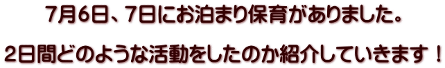 7月6日、7日にお泊まり保育がありました。  2日間どのような活動をしたのか紹介していきます！ 