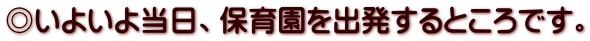 ◎いよいよ当日、保育園を出発するところです。