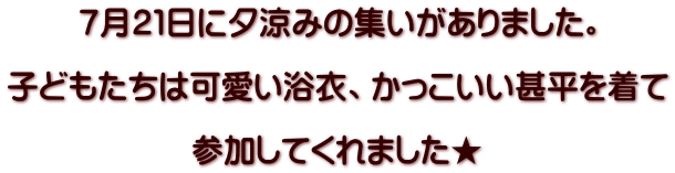 ７月２１日に夕涼みの集いがありました。  子どもたちは可愛い浴衣、かっこいい甚平を着て  参加してくれました★