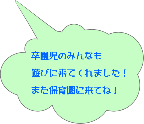 卒園児のみんなも  遊びに来てくれました！  また保育園に来てね！ 